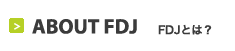 ABOUT FDJ  FDJとは？