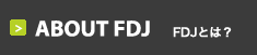 ABOUT FDJ  FDJとは？